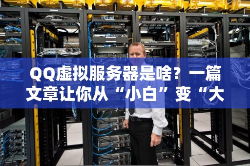 QQ虚拟服务器是啥？一篇文章让你从“小白”变“大神”！