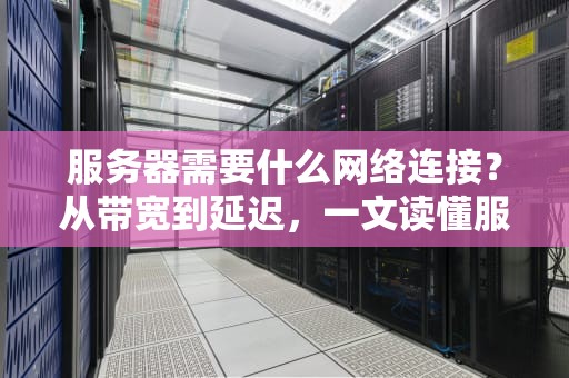 服务器需要什么网络连接？从带宽到延迟，一文读懂服务器网络那些事儿！
