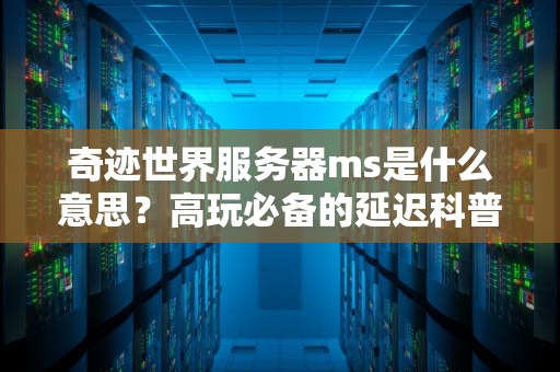 奇迹世界服务器ms是什么意思？高玩必备的延迟科普指南！