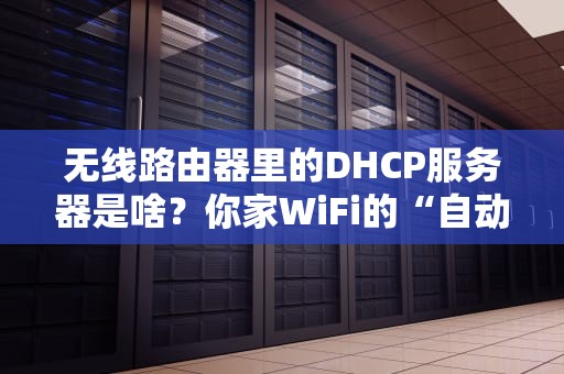 无线路由器里的DHCP服务器是啥？你家WiFi的“自动派件员”了解一下！