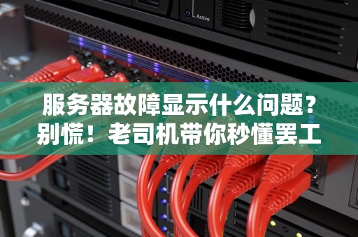 服务器故障显示什么问题？别慌！老司机带你秒懂罢工信号