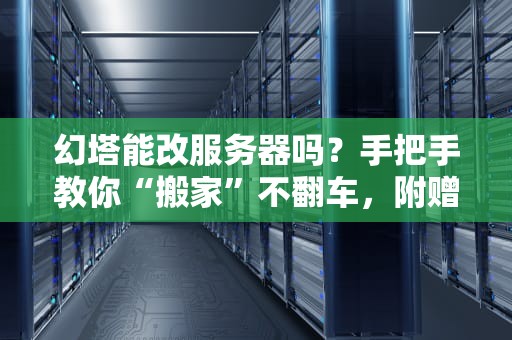 幻塔能改服务器吗？手把手教你“搬家”不翻车，附赠避坑指南！