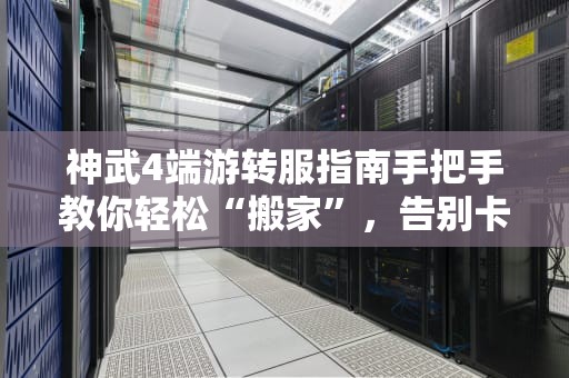 神武4端游转服指南手把手教你轻松“搬家”，告别卡顿与孤独！