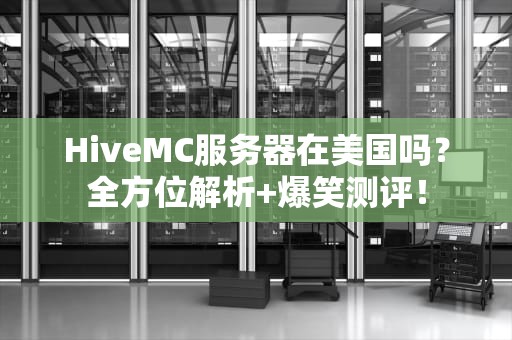 HiveMC服务器在美国吗？全方位解析+爆笑测评！