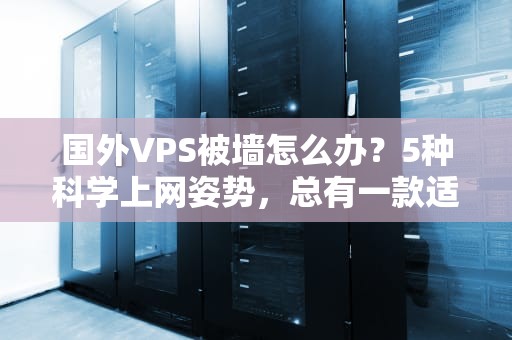 国外VPS被墙怎么办？5种科学上网姿势，总有一款适合你！