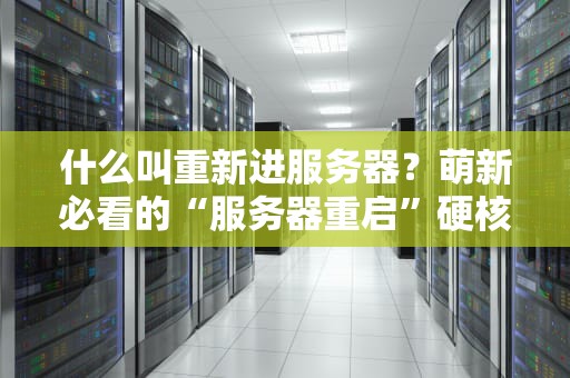 什么叫重新进服务器？萌新必看的“服务器重启”硬核科普！