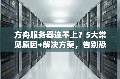 方舟服务器连不上？5大常见原因+解决方案，告别恐龙失踪！