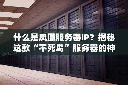 什么是凤凰服务器IP？揭秘这款“不死鸟”服务器的神奇之处！