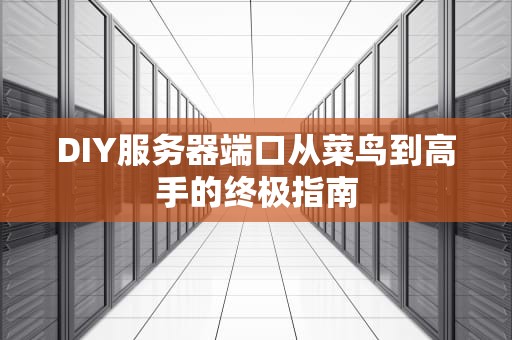 DIY服务器端口从菜鸟到高手的终极指南