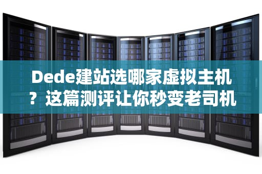 Dede建站选哪家虚拟主机？这篇测评让你秒变老司机！