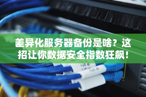 差异化服务器备份是啥？这招让你数据安全指数狂飙！