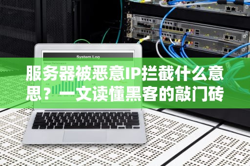 服务器被恶意IP拦截什么意思？一文读懂黑客的敲门砖与防御之道