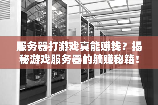 服务器打游戏真能赚钱？揭秘游戏服务器的躺赚秘籍！