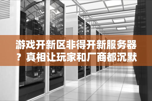 游戏开新区非得开新服务器？真相让玩家和厂商都沉默了！