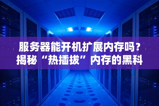 服务器能开机扩展内存吗？揭秘“热插拔”内存的黑科技！