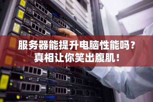 服务器能提升电脑性能吗？真相让你笑出腹肌！