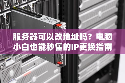 服务器可以改地址吗？电脑小白也能秒懂的IP更换指南！