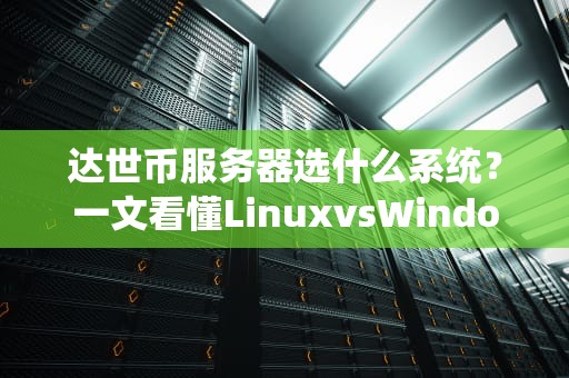 达世币服务器选什么系统？一文看懂LinuxvsWindows的终极对决！