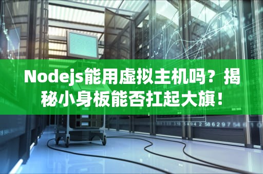 Nodejs能用虚拟主机吗？揭秘小身板能否扛起大旗！