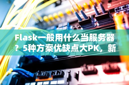 Flask一般用什么当服务器？5种方案优缺点大PK，新手必看！