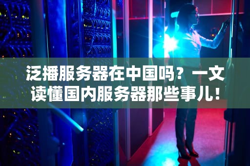 泛播服务器在中国吗？一文读懂国内服务器那些事儿！