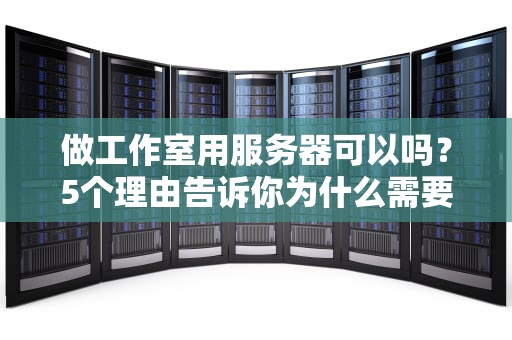 做工作室用服务器可以吗？5个理由告诉你为什么需要专业服务器！