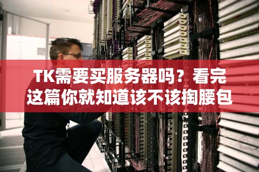 TK需要买服务器吗？看完这篇你就知道该不该掏腰包了！