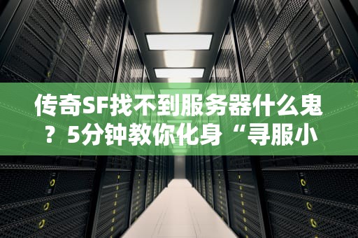 传奇SF找不到服务器什么鬼？5分钟教你化身“寻服小能手”！
