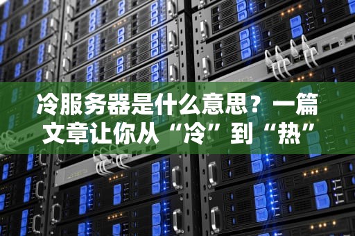 冷服务器是什么意思？一篇文章让你从“冷”到“热”彻底搞懂！