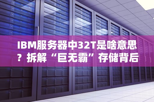 IBM服务器中32T是啥意思？拆解“巨无霸”存储背后的秘密！