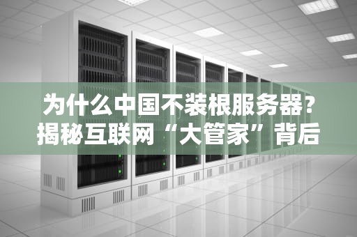 为什么中国不装根服务器？揭秘互联网“大管家”背后的那些事儿