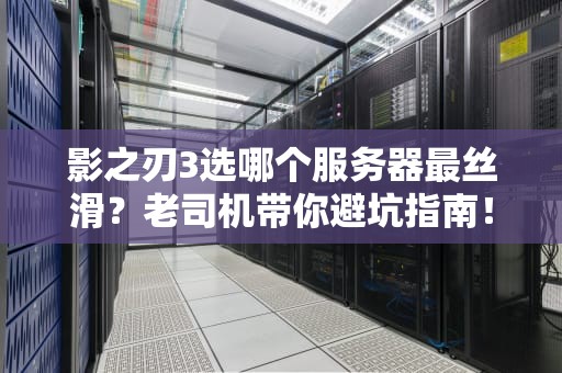 影之刃3选哪个服务器最丝滑？老司机带你避坑指南！