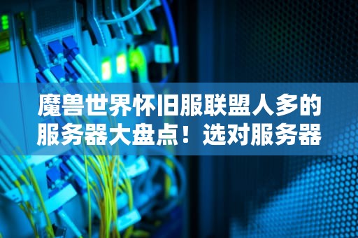 魔兽世界怀旧服联盟人多的服务器大盘点！选对服务器，告别孤独练级路