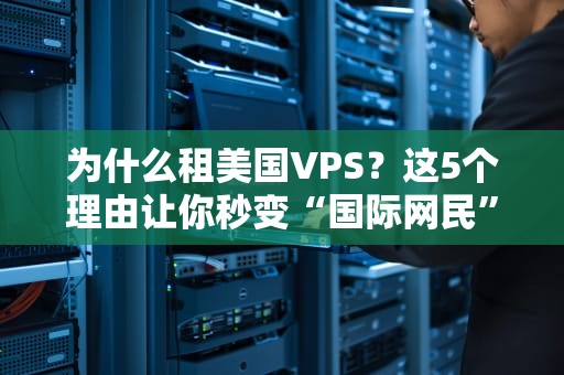 为什么租美国VPS？这5个理由让你秒变“国际网民”
