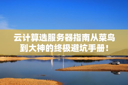 云计算选服务器指南从菜鸟到大神的终极避坑手册！