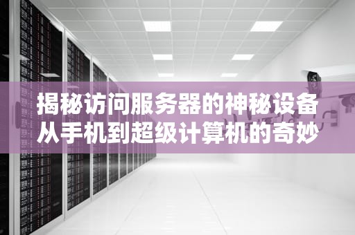 揭秘访问服务器的神秘设备从手机到超级计算机的奇妙旅程