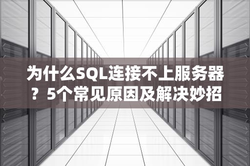 为什么SQL连接不上服务器？5个常见原因及解决妙招！