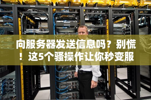 向服务器发送信息吗？别慌！这5个骚操作让你秒变服务器通信大神！
