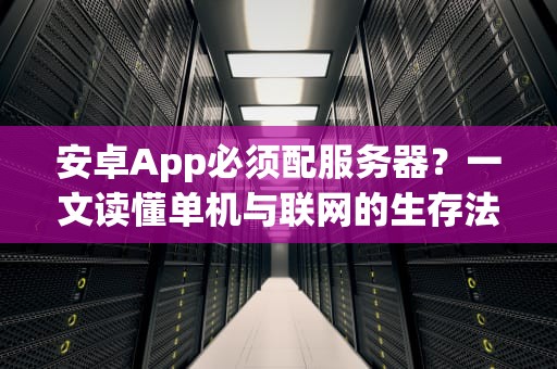 安卓App必须配服务器？一文读懂单机与联网的生存法则