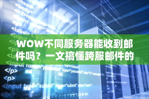 WOW不同服务器能收到邮件吗？一文搞懂跨服邮件的“爱恨情仇”