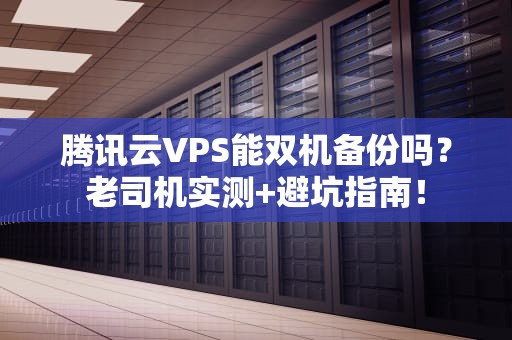 腾讯云VPS能双机备份吗？老司机实测+避坑指南！