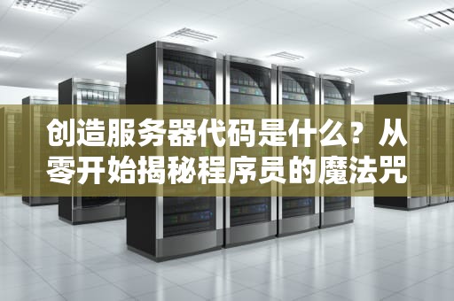 创造服务器代码是什么？从零开始揭秘程序员的魔法咒语