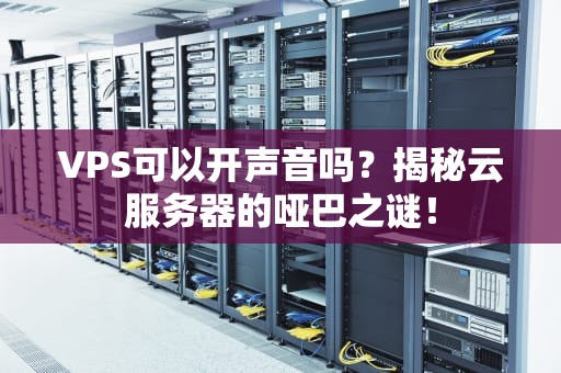 VPS可以开声音吗？揭秘云服务器的哑巴之谜！