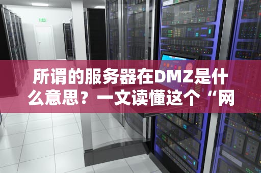 所谓的服务器在DMZ是什么意思？一文读懂这个“网络隔离区”的妙用！