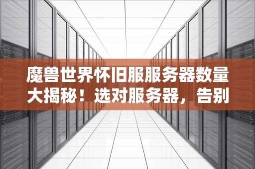 魔兽世界怀旧服服务器数量大揭秘！选对服务器，告别排队到天亮！