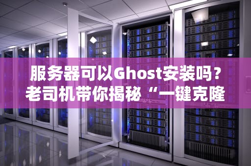 服务器可以Ghost安装吗？老司机带你揭秘“一键克隆”的坑与香！