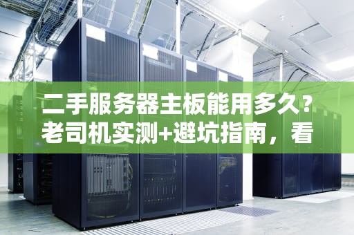 二手服务器主板能用多久？老司机实测+避坑指南，看完秒懂！