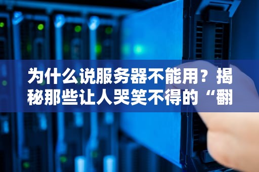 为什么说服务器不能用？揭秘那些让人哭笑不得的“翻车”现场！