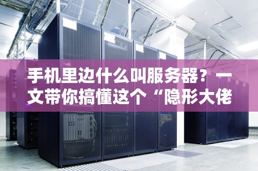手机里边什么叫服务器？一文带你搞懂这个“隐形大佬”！