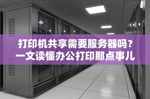 打印机共享需要服务器吗？一文读懂办公打印那点事儿！